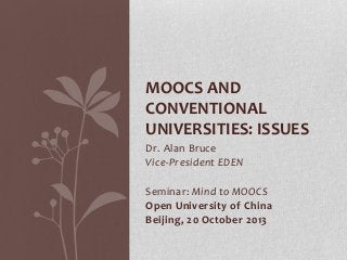 MOOCS AND
CONVENTIONAL
UNIVERSITIES: ISSUES
Dr. Alan Bruce
Vice-President EDEN
Seminar: Mind to MOOCS
Open University of China
Beijing, 20 October 2013

 