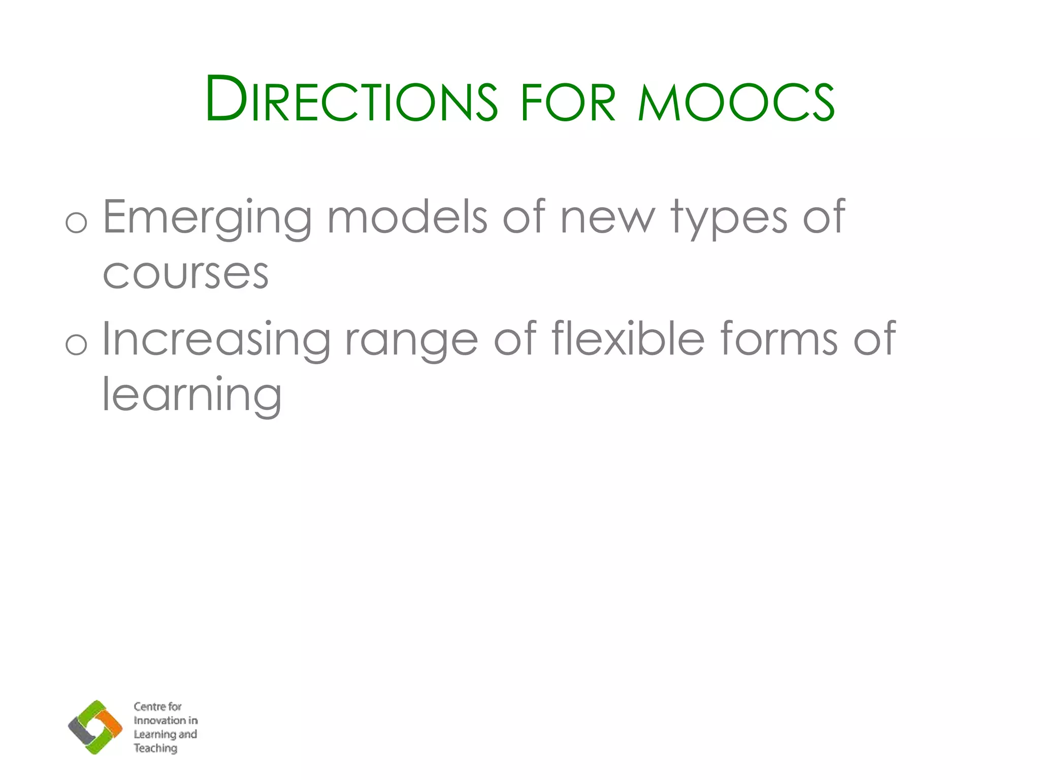 DIRECTIONS FOR MOOCS
o Emerging models of new types of
courses
o Increasing range of flexible forms of
learning
 