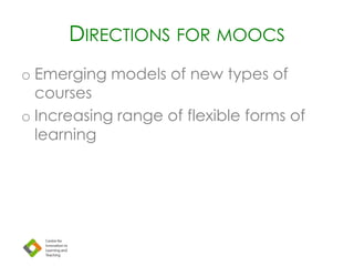 DIRECTIONS FOR MOOCS
o Emerging models of new types of
courses
o Increasing range of flexible forms of
learning
 