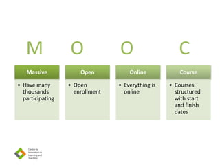 Massive
• Have many
thousands
participating
Open
• Open
enrollment
Online
• Everything is
online
Course
• Courses
structured
with start
and finish
dates
M O O C
 