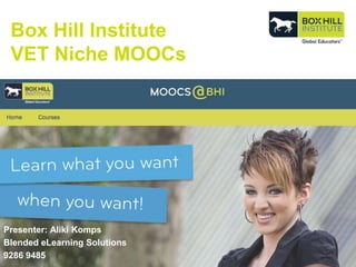 Box Hill Institute
Niche MOOCs
Presenter: Aliki Komps
Blended eLearning Solutions
9286 9485
 