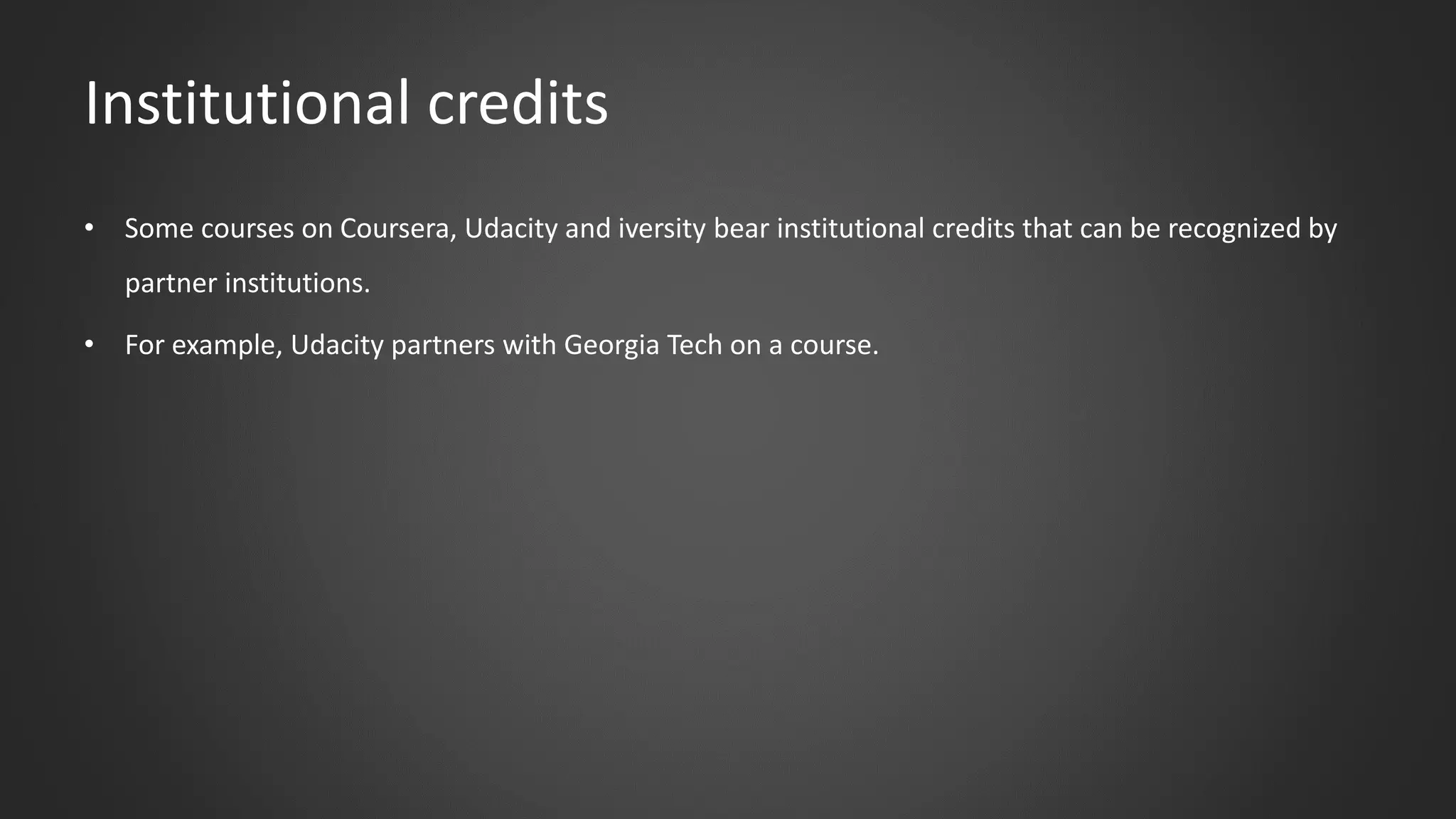 Institutional credits
• Some courses on Coursera, Udacity and iversity bear institutional credits that can be recognized by
partner institutions.
• For example, Udacity partners with Georgia Tech on a course.
 