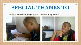 SPECIAL THANKS TO
Njabulo Sithembiso Magubane who is MOOCing already!

 
