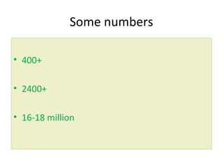 Some numbers
• 400+
• 2400+
• 16-18 million
 