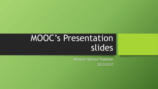 MOOC’s Presentation
slides
Mthobisi Neliswa Thabethe
201310337
 