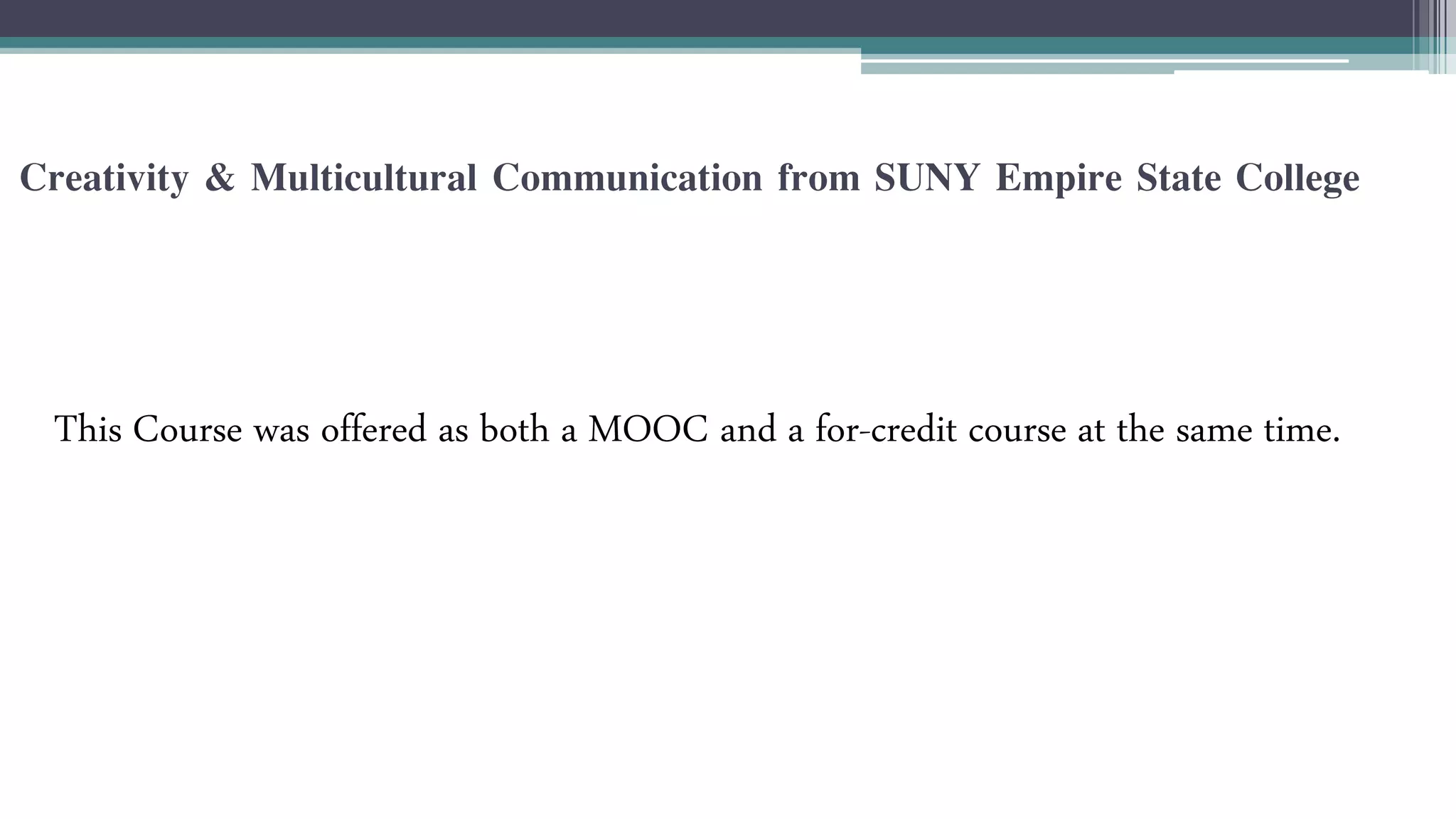 Creativity & Multicultural Communication from SUNY Empire State College 
This Course was offered as both a MOOC and a for-credit course at the same time. 
 