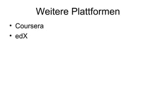Weitere Plattformen 
• Coursera 
• edX 
 