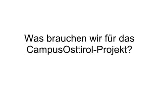 Was brauchen wir für das 
CampusOsttirol-Projekt? 
 