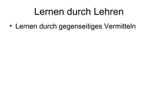 Lernen durch Lehren 
• Lernen durch gegenseitiges Vermitteln 
 