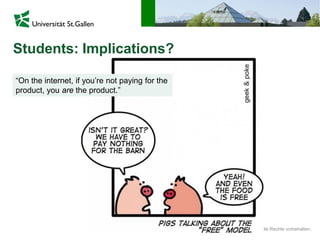 © IWP, Universität St. Gallen Alle Rechte vorbehalten.19.06.2015
Students: Implications?
“On the internet, if you’re not paying for the
product, you are the product.”
 