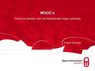 MOOC’s
Trends en kansen voor het Nederlandse hoger onderwijs




                                       Robert Schuwer
 