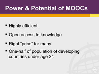 Power & Potential of MOOCs
 Highly efficient
 Open access to knowledge
 Right “price” for many
 One-half of population of developing
countries under age 24
 