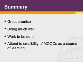 Summary
 Great promise
 Doing much well
 Work to be done
 Attend to credibility of MOOCs as a source
of learning
 