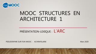 MOOC STRUCTURES EN
ARCHITECTURE 1
PRÉSENTATION-LEXIQUE : L’ARC
PSEUDONYME SUR FUN-MOOC : ACHRAFELAINI Mars 2020
 