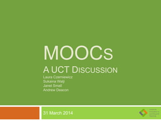 MOOCS
A UCT DISCUSSION
Laura Czerniewicz
Sukaina Walji
Janet Small
Andrew Deacon
31 March 2014
 