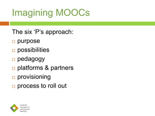 Imagining MOOCs
The six ‘P’s approach:
 purpose
 possibilities
 pedagogy
 platforms & partners
 provisioning
 process to roll out
 