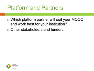 Platform and Partners
 Which platform partner will suit your MOOC
and work best for your institution?
 Other stakeholders and funders
 