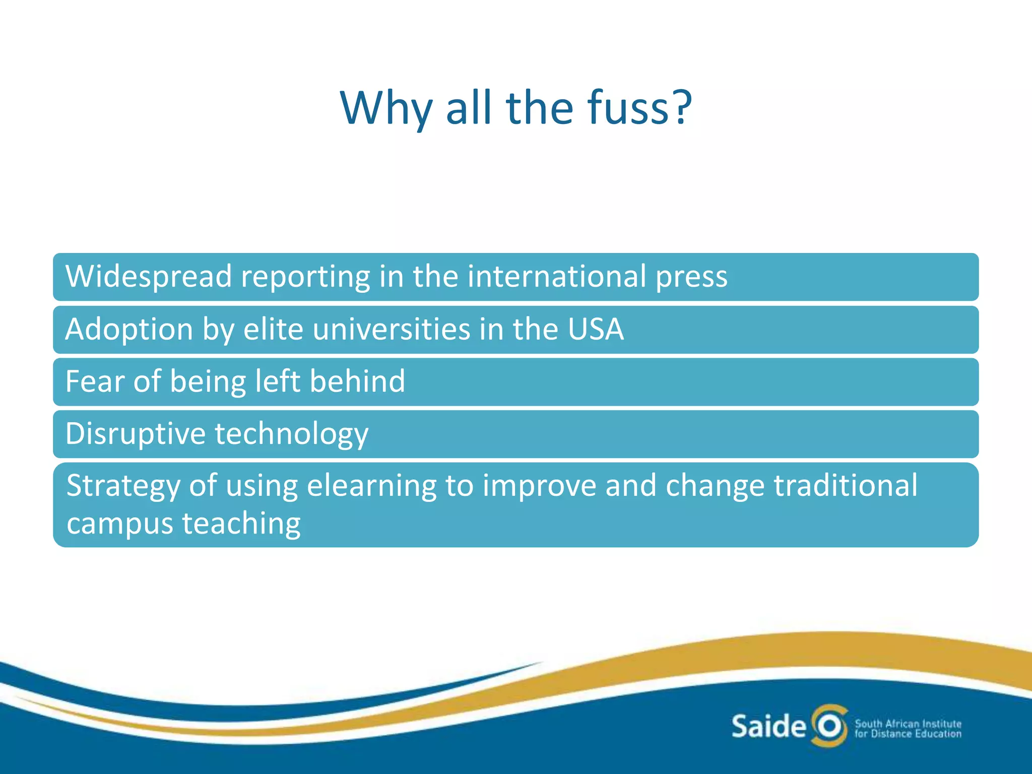 Why all the fuss?
Widespread reporting in the international press
Adoption by elite universities in the USA
Fear of being left behind
Disruptive technology
Strategy of using elearning to improve and change traditional
campus teaching
 