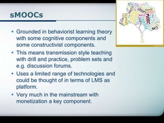 sMOOCs
 Grounded in behaviorist learning theory
with some cognitive components and
some constructivist components.
 This...