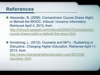 References
 Alexander, B. (2008). Connectivism Course Draws Night,
or Behold the MOOC. Infocult: Uncanny Informatics.
Ret...