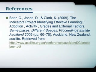 References
 Beer, C., Jones, D., & Clark, K. (2009). The
Indicators Project Identifying Effective Learning :
Adoption , A...