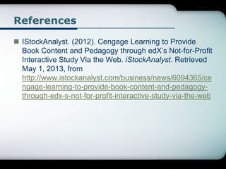References
 IStockAnalyst. (2012). Cengage Learning to Provide
Book Content and Pedagogy through edX’s Not-for-Profit
Int...