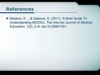 References
 Masters, K. ., & Qaboos, S. (2011). A Brief Guide To
Understanding MOOCs. The Internet Journal of Medical
Edu...