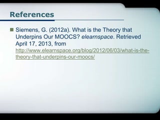References
 Siemens, G. (2012a). What is the Theory that
Underpins Our MOOCS? elearnspace. Retrieved
April 17, 2013, from...