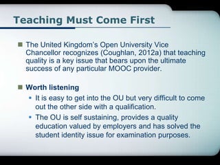 Teaching Must Come First
 The United Kingdom’s Open University Vice
Chancellor recognizes (Coughlan, 2012a) that teaching...