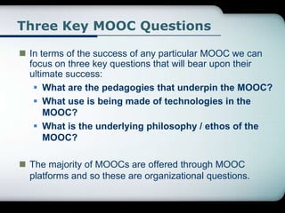 Three Key MOOC Questions
 In terms of the success of any particular MOOC we can
focus on three key questions that will be...
