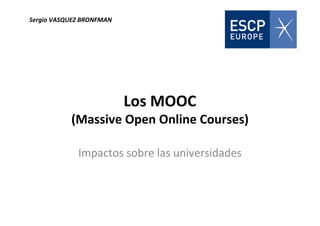 Los MOOC
(Massive Open Online Courses)
Impactos sobre las universidades
Sergio VASQUEZ BRONFMAN
 