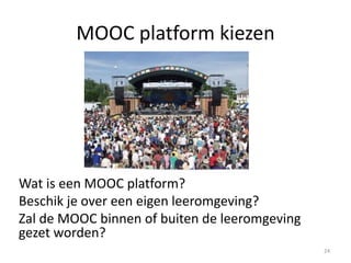 Welke interacties plannen
• Cohort leren (asynchrone / synchrone interacties)
deadlines + meldingssoftware
• Flipped classroom (= deelnemer leest/bekijkt inhoud
voorafgaand synchroon moment)
• One-to-many of many-to-many
– Training, lezingen + discussions
– Peer samenwerking / groepswerk
– Peer reviewing (of een gegroepeerde review)
24
 