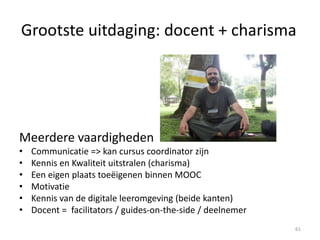 Pre-MOOC launch acties!
• Screen facilitators vooral op vaardigheden en motivatie
• Versterk digitale vaardigheden van iedereen
• Kom samen en creëer een open dialoog (= MOOC)
• Test alles, wissel ervaringen uit
• Voorzie korte tutorials voor alle media
61
 