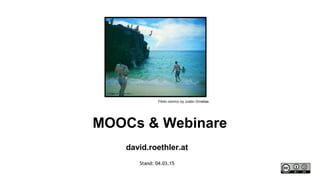MOOCs & Webinare
david.roethler.at
Stand: 04.03.15
Flickr.com/cc by Justin Ornellas
 