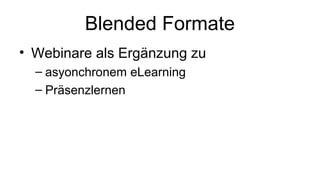 Blended Formate
• Webinare als Ergänzung zu
– asyonchronem eLearning
– Präsenzlernen
 
