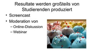 Resultate werden großteils von
Studierenden produziert
• Screencast
• Moderation von
– Online-Diskussion
– Webinar
 