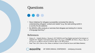 Questions
• Have initiatives for refugees successfully connected the dots by
understanding refugees’ context and needs? (e...