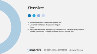 Overview
• The Institute of Educational Technology, UK
• Université Catholique de Louvain, Belgium
• Kiron
• ‘Language lea...