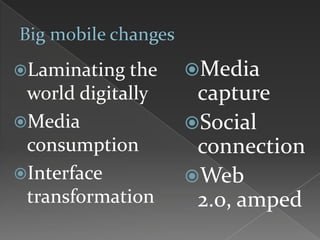 Laminating the
world digitally
Media
consumption
Interface
transformation
Media
capture
Social
connection
Web
2.0, amped
 