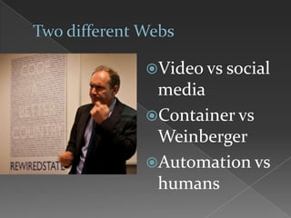 Video vs social
media
Container vs
Weinberger
Automation vs
humans
 