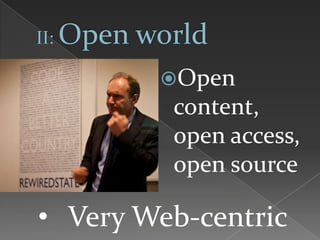Open
content,
open access,
open source
• Very Web-centric
 