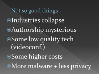 Industries collapse
Authorship mysterious
Some low quality tech
(videoconf.)
Some higher costs
More malware + less privacy
 