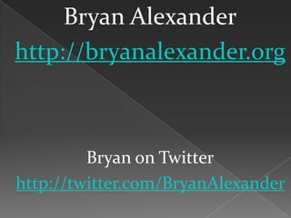 Bryan Alexander
http://bryanalexander.org
Bryan on Twitter
http://twitter.com/BryanAlexander
 