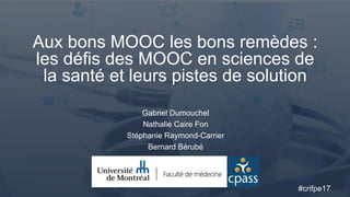 Aux bons MOOC les bons remèdes :
les défis des MOOC en sciences de
la santé et leurs pistes de solution
Gabriel Dumouchel
Nathalie Caire Fon
Stéphanie Raymond-Carrier
Bernard Bérubé
#crifpe17
 
