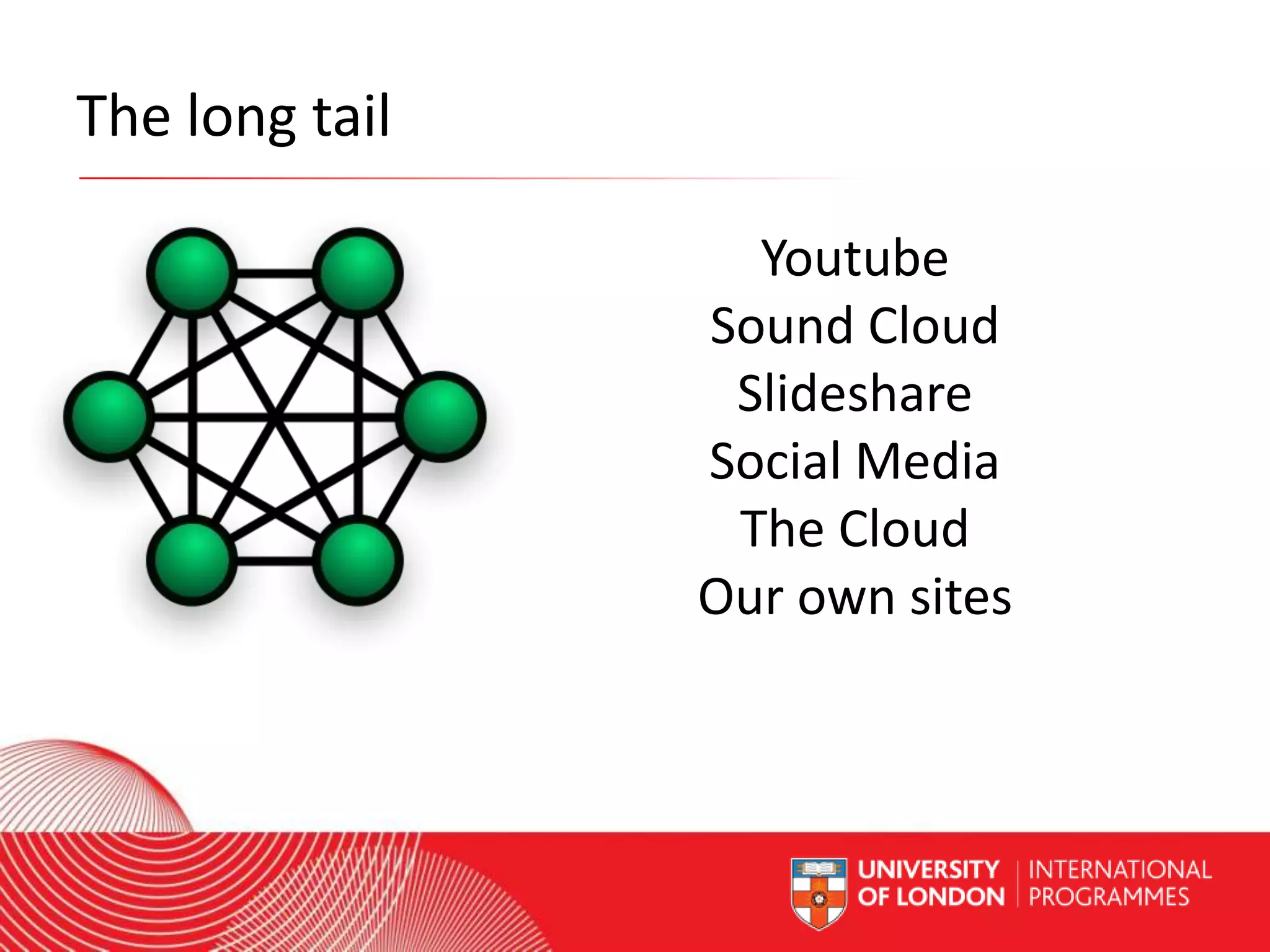 The long tail
Youtube
Sound Cloud
Slideshare
Social Media
The Cloud
Our own sites

Worldwide Access | Opportunity | International Standards

 