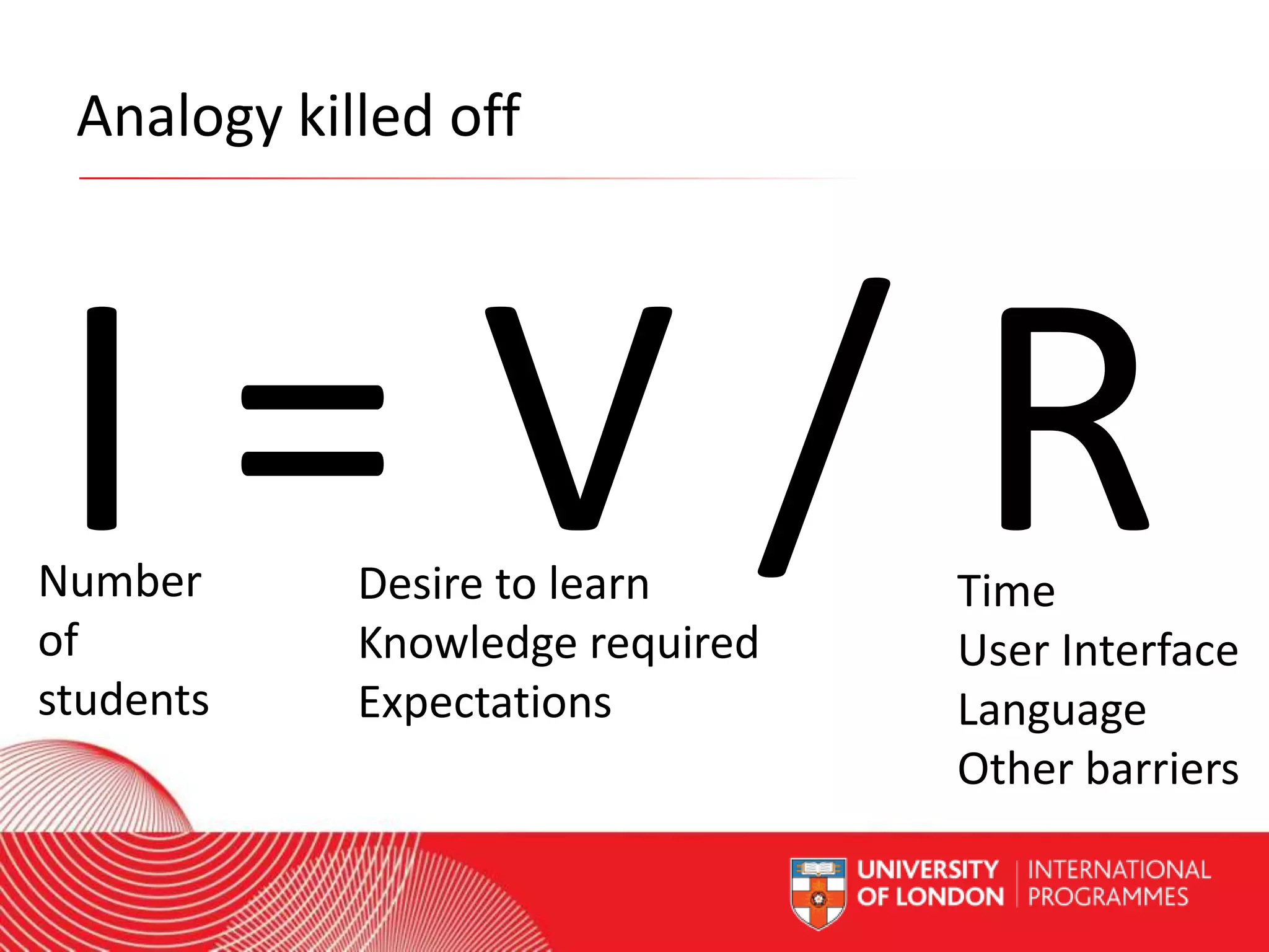 Analogy killed off

I=V/R

Number
of
students

Desire to learn
Knowledge required
Expectations

Worldwide Access | Opportunity | International Standards

Time
User Interface
Language
Other barriers

 