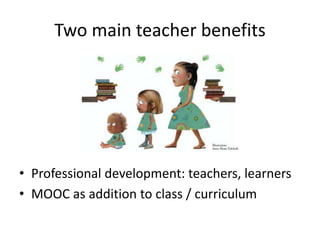 Two main teacher benefits
• Professional development: teachers, learners
• MOOC as addition to class / curriculum
 