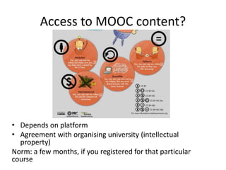 Access to MOOC content?
• Depends on platform
• Agreement with organising university (intellectual
property)
Norm: a few months, if you registered for that particular
course
 