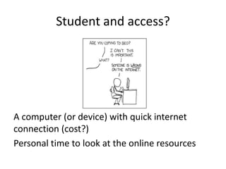 Student and access?
A computer (or device) with quick internet
connection (cost?)
Personal time to look at the online resources
 