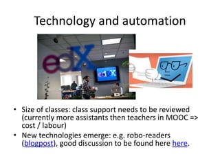 Technology and automation
• Size of classes: class support needs to be reviewed
(currently more assistants then teachers in MOOC =>
cost / labour)
• New technologies emerge: e.g. robo-readers
(blogpost), good discussion to be found here here.
 